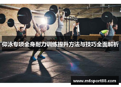 仰泳专项全身耐力训练提升方法与技巧全面解析